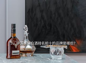3、中国高端白酒排名前十的品牌是哪些？