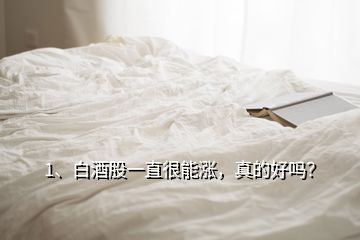 1、白酒股一直很能涨，真的好吗？