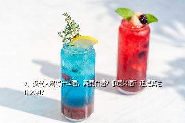 2、汉代人喝得什么酒，高度白酒？低度米酒？还是其它什么酒？