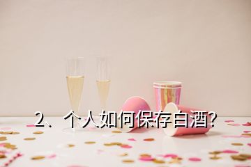 2、个人如何保存白酒？