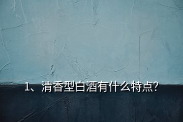 1、清香型白酒有什么特点？