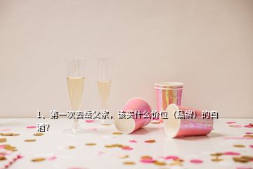 1、第一次去岳父家，该买什么价位（品牌）的白酒？