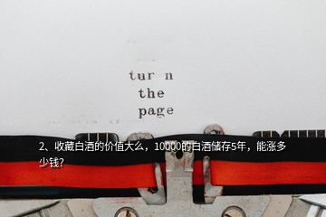 2、收藏白酒的价值大么，10000的白酒储存5年，能涨多少钱？