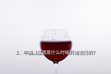 2、中国高度酒是什么时候开始流行的？