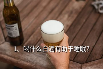 1、喝什么白酒有助于睡眠？