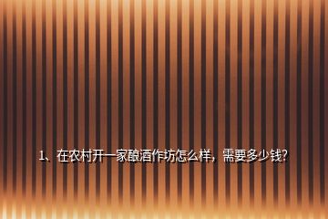 1、在农村开一家酿酒作坊怎么样，需要多少钱？