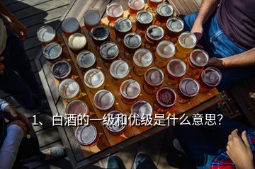 1、白酒的一级和优级是什么意思？