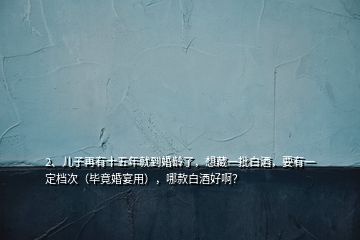 2、儿子再有十五年就到婚龄了，想藏一批白酒，要有一定档次（毕竟婚宴用），哪款白酒好啊？