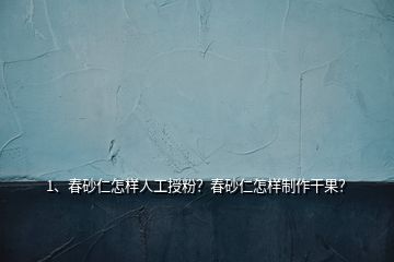 1、春砂仁怎样人工授粉？春砂仁怎样制作干果？