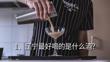 1、辽宁最好喝的是什么酒？