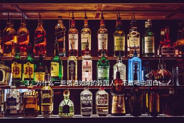 3、为什么一些嗜酒如命的外国人，不敢喝中国白酒？