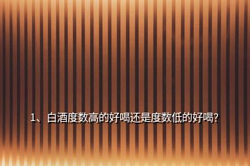 1、白酒度数高的好喝还是度数低的好喝？