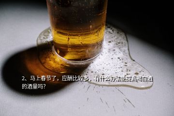2、马上春节了，应酬比较多，有什么办法能提高喝白酒的酒量吗？