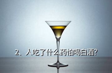 2、人吃了什么药怕喝白酒？