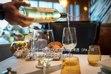 3、为什么当代一些年轻人喜欢喝精酿啤酒（IPA，世涛）、洋酒、葡萄酒却很少喝白酒呢？