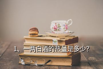 1、一两白酒的热量是多少？