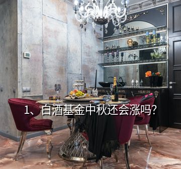 1、白酒基金中秋还会涨吗？