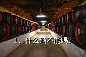 1、什么酒不能喝？