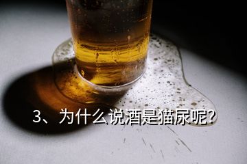 3、为什么说酒是猫尿呢？