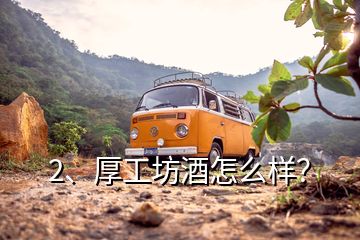 2、厚工坊酒怎么样？