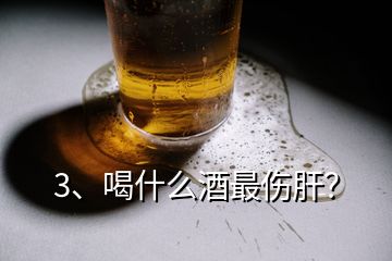 3、喝什么酒最伤肝？