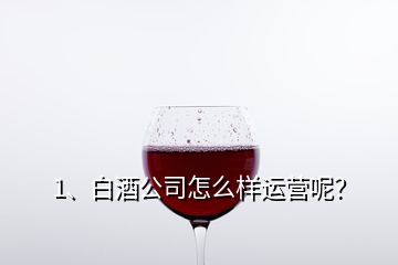 1、白酒公司怎么样运营呢？