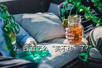 2、白酒怎么“卖不动”了？