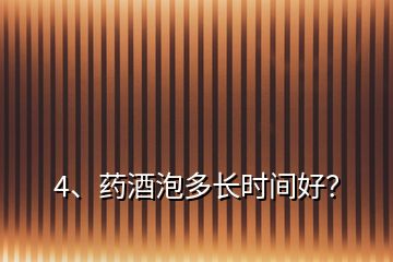 4、药酒泡多长时间好？