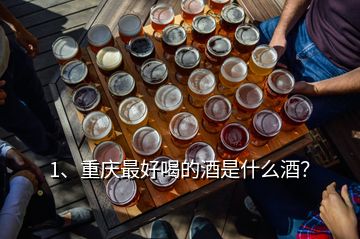 1、重庆最好喝的酒是什么酒？