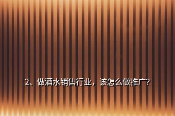 2、做酒水销售行业，该怎么做推广？