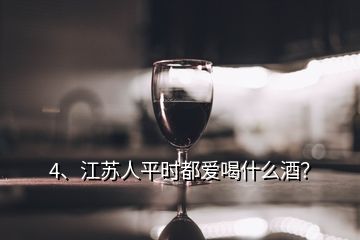 4、江苏人平时都爱喝什么酒？