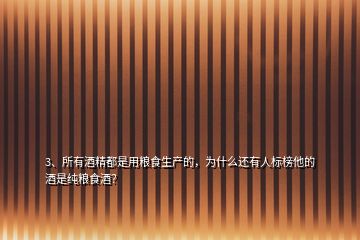 3、所有酒精都是用粮食生产的，为什么还有人标榜他的酒是纯粮食酒？