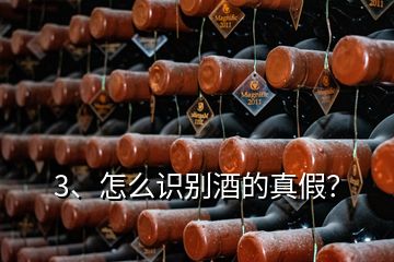 3、怎么识别酒的真假？