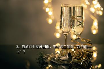 3、白酒行业复苏回暖，中小酒企如何“趁势而上”？