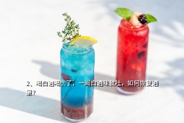 2、喝白酒喝伤了，一闻白酒味就吐，如何恢复酒量？