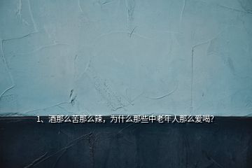 1、酒那么苦那么辣，为什么那些中老年人那么爱喝？