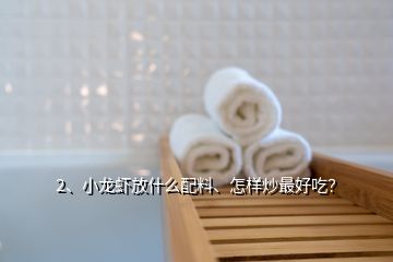 2、小龙虾放什么配料、怎样炒最好吃？