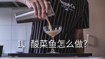 1、酸菜鱼怎么做？