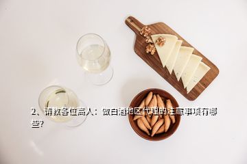 2、请教各位高人：做白酒地区代理的注意事项有哪些？