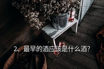 2、最早的酒应该是什么酒？