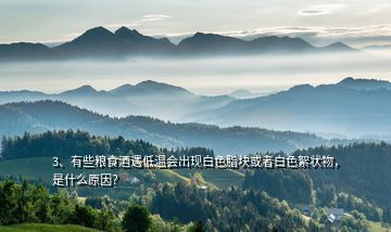 3、有些粮食酒遇低温会出现白色脂块或者白色絮状物，是什么原因？