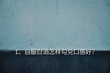 1、自酿白酒怎样勾兑口感好？