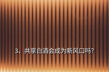 3、共享白酒会成为新风口吗？