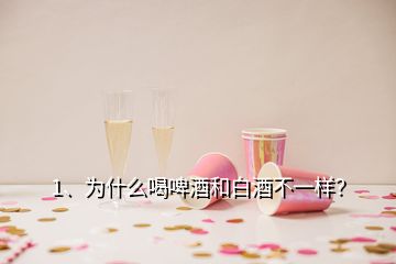 1、为什么喝啤酒和白酒不一样？