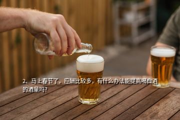 2、马上春节了，应酬比较多，有什么办法能提高喝白酒的酒量吗？