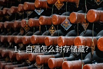 1、白酒怎么封存储藏？