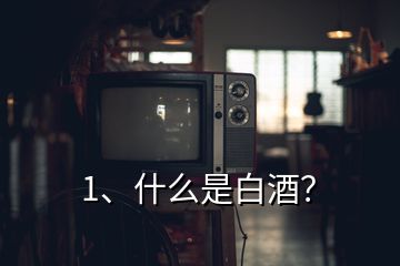 1、什么是白酒？