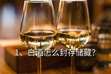 1、白酒怎么封存储藏？