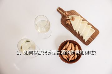 1、如何提高米香型白酒的质量和风味？