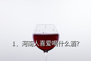 1、河南人喜爱喝什么酒？